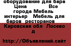 оборудование для бара › Цена ­ 80 000 - Все города Мебель, интерьер » Мебель для баров, ресторанов   . Кировская обл.,Лосево д.